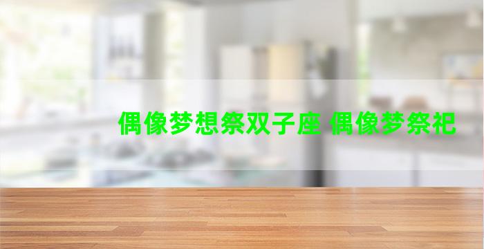 偶像梦想祭双子座 偶像梦祭祀